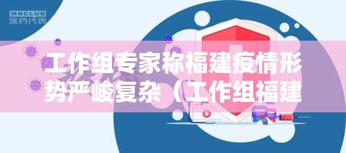 工作组专家称福建疫情形势严峻复杂（工作组福建疫情形势复杂）
