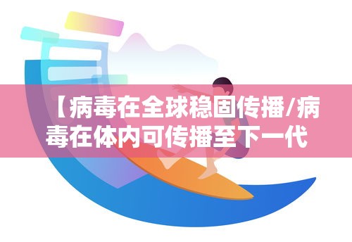 【病毒在全球稳固传播/病毒在体内可传播至下一代的途径是】