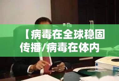 【病毒在全球稳固传播/病毒在体内可传播至下一代的途径是】