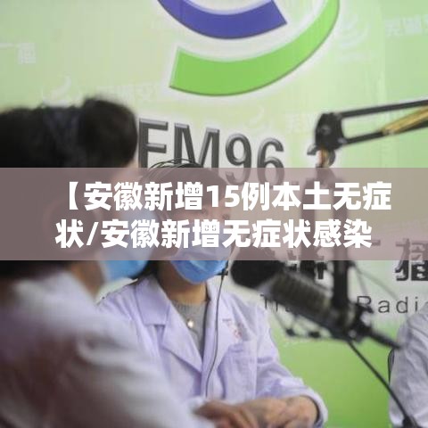 【安徽新增15例本土无症状/安徽新增无症状感染者1例 附最新情况通报】