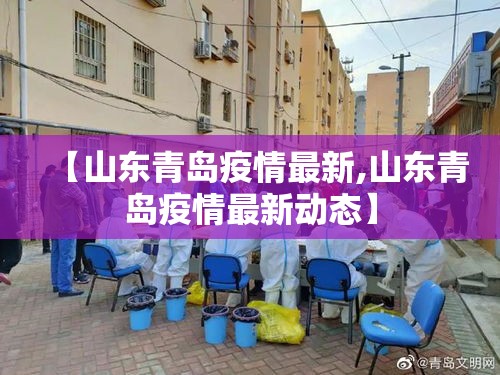 【山东青岛疫情最新,山东青岛疫情最新动态】 【山东青岛疫情最新,山东青岛疫情最新动态】