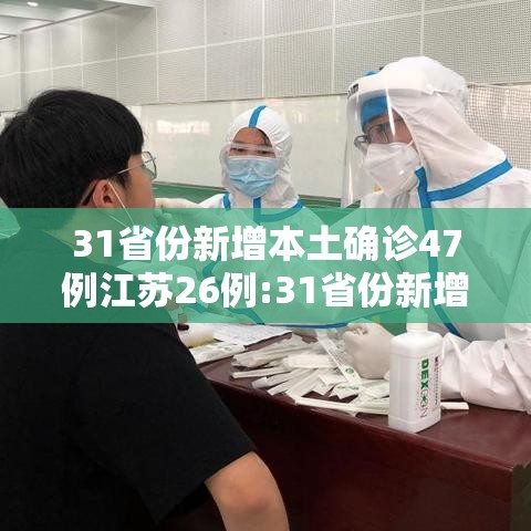 31省份新增本土确诊47例江苏26例:31省份新增本土病例47例 江苏26例