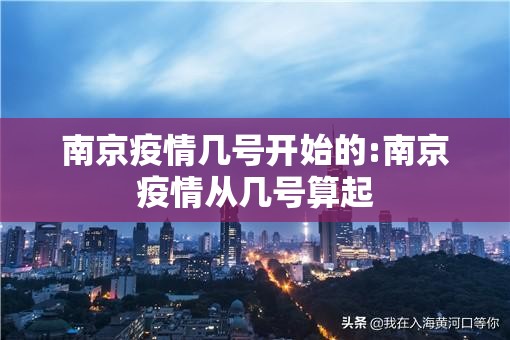 南京疫情几号开始的:南京疫情从几号算起 南京疫情几号开始的:南京疫情从几号算起