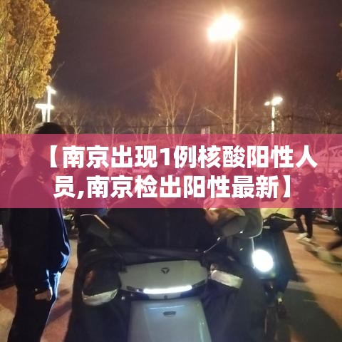 【南京出现1例核酸阳性人员,南京检出阳性最新】