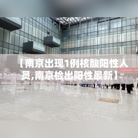 【南京出现1例核酸阳性人员,南京检出阳性最新】