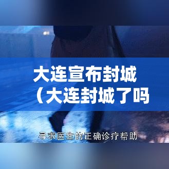 大连宣布封城（大连封城了吗2021年5月）