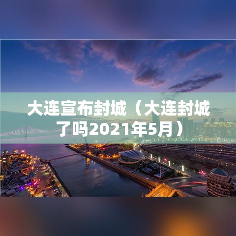 大连宣布封城(大连封城了吗2021年5月) 大连宣布封城(大连封城了吗2021年5月)
