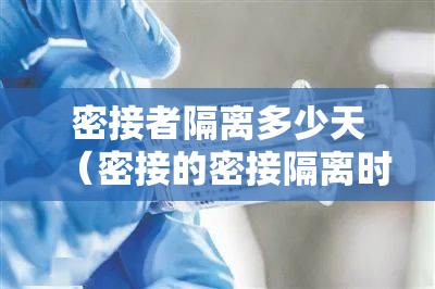 密接者隔离多少天（密接的密接隔离时间）