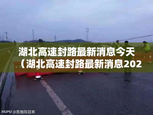 湖北高速封路最新消息今天(湖北高速封路最新消息2021) 湖北高速封路最新消息今天(湖北高速封路最新消息2021)