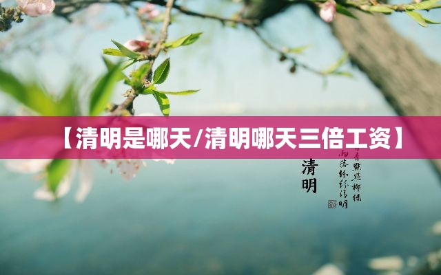 【清明是哪天/清明哪天三倍工资】