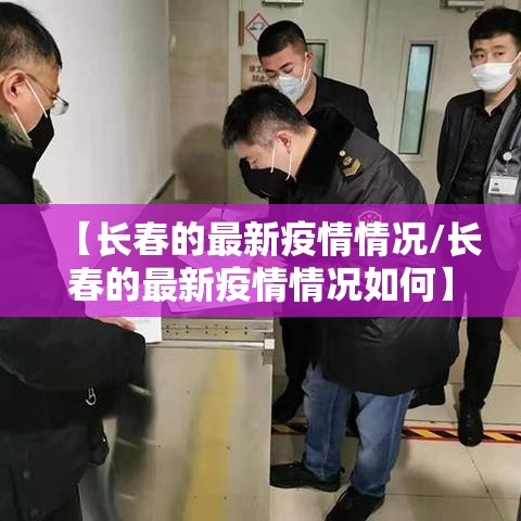 【长春的最新疫情情况/长春的最新疫情情况如何】