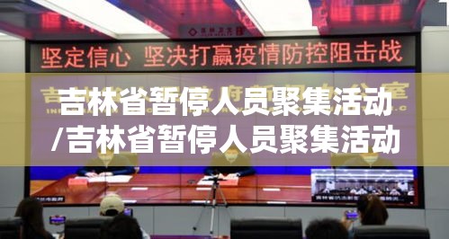 吉林省暂停人员聚集活动/吉林省暂停人员聚集活动了吗