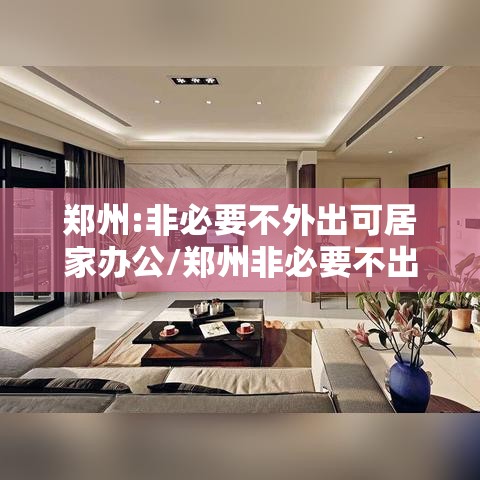 郑州:非必要不外出可居家办公/郑州非必要不出门 郑州:非必要不外出可居家办公/郑州非必要不出门