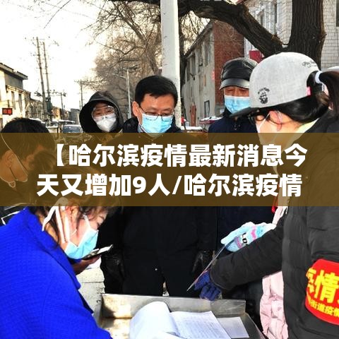 【哈尔滨疫情最新消息今天又增加9人/哈尔滨疫情最新消息今天又增加9人轨迹】