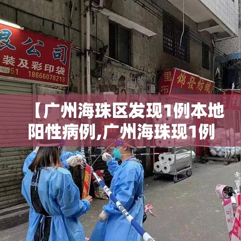 【广州海珠区发现1例本地阳性病例,广州海珠现1例病例行程】