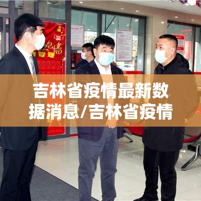 吉林省疫情最新数据消息/吉林省疫情最新消息2020年 吉林省疫情最新数据消息/吉林省疫情最新消息2020年