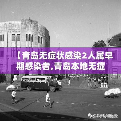 【青岛无症状感染2人属早期感染者,青岛本地无症状2例活动轨迹】