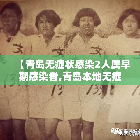 【青岛无症状感染2人属早期感染者,青岛本地无症状2例活动轨迹】