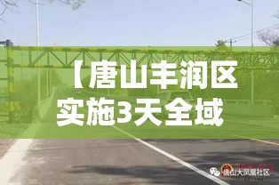 【唐山丰润区实施3天全域临时性管控/唐山市丰润区疫情管控公告】