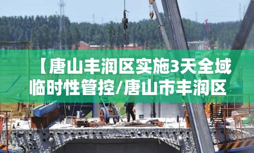 【唐山丰润区实施3天全域临时性管控/唐山市丰润区疫情管控公告】