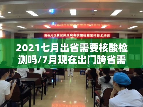 2021七月出省需要核酸检测吗/7月现在出门跨省需要核酸检测证明吗