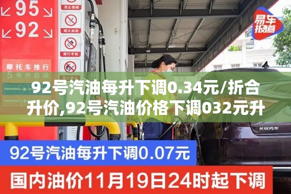 92号汽油每升下调0.34元/折合升价,92号汽油价格下调032元升,0号柴