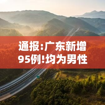 通报:广东新增95例!均为男性/广东新增50例 通报:广东新增95例!均为男性/广东新增50例