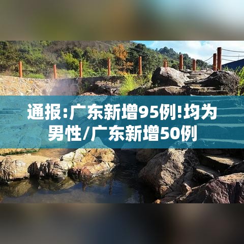 通报:广东新增95例!均为男性/广东新增50例