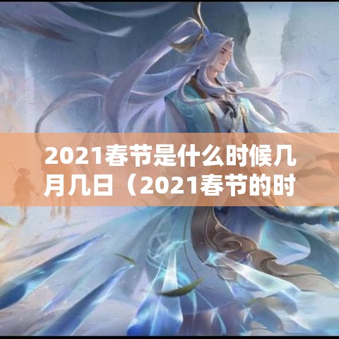 2021春节是什么时候几月几日(2021春节的时候是几月几日) 2021春节是什么时候几月几日(2021春节的时候是几月几日)