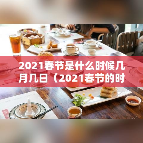 2021春节是什么时候几月几日(2021春节的时候是几月几日) 2021春节是什么时候几月几日(2021春节的时候是几月几日)