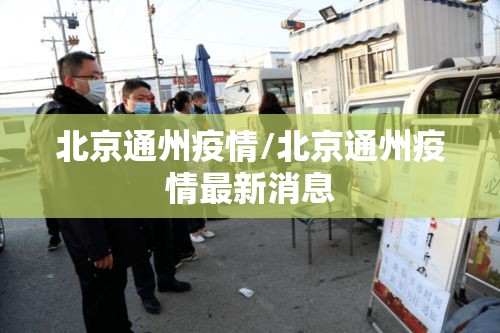 北京通州疫情/北京通州疫情最新消息