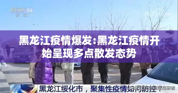 黑龙江疫情爆发:黑龙江疫情开始呈现多点散发态势