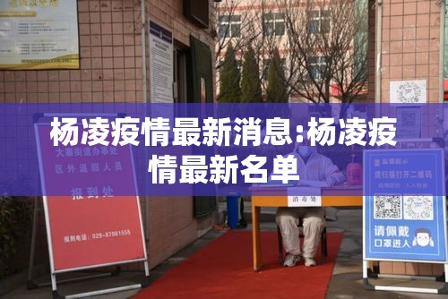 杨凌疫情最新消息:杨凌疫情最新名单