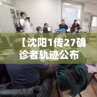 【沈阳1传27确诊者轨迹公布,沈阳27例确诊感染人员轨迹】
