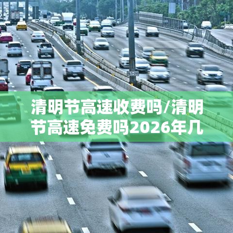 清明节高速收费吗/清明节高速免费吗2026年几天
