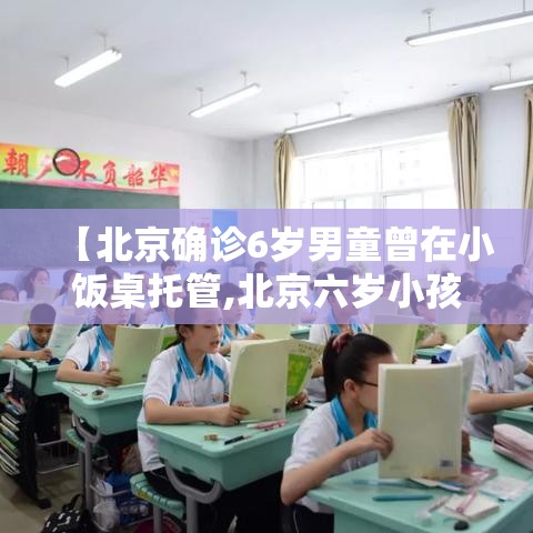 【北京确诊6岁男童曾在小饭桌托管,北京六岁小孩】