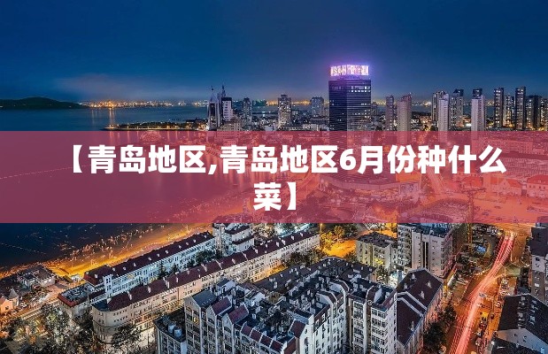 【青岛地区,青岛地区6月份种什么菜】