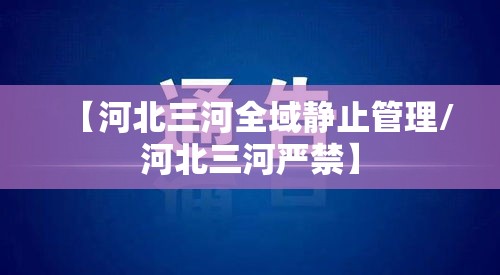 【河北三河全域静止管理/河北三河严禁】
