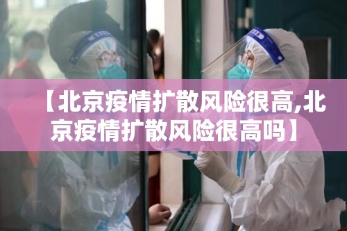 【北京疫情扩散风险很高,北京疫情扩散风险很高吗】