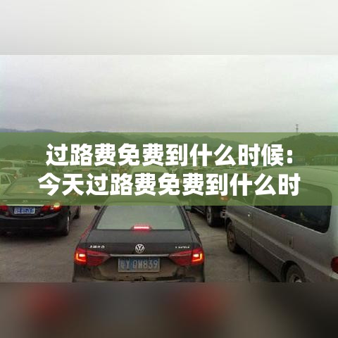 过路费免费到什么时候:今天过路费免费到什么时候