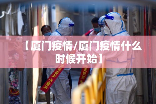 【厦门疫情/厦门疫情什么时候开始】