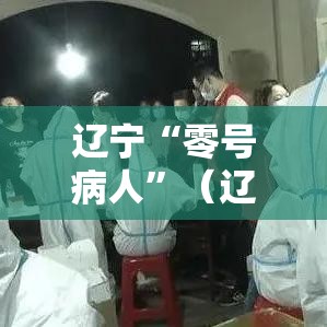 辽宁“零号病人”（辽宁零号病人是谁）