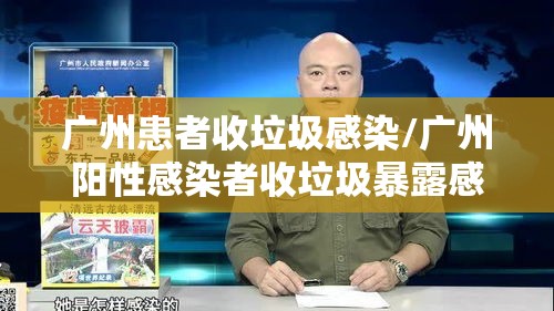 广州患者收垃圾感染/广州阳性感染者收垃圾暴露感染