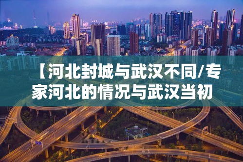 【河北封城与武汉不同/专家河北的情况与武汉当初不同,目前没必要“封城”】