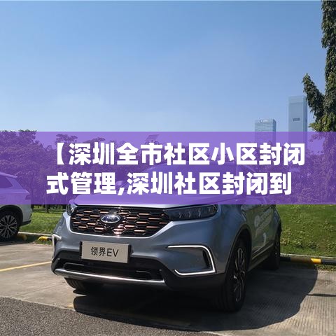【深圳全市社区小区封闭式管理,深圳社区封闭到什么时候】