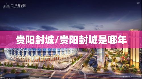 贵阳封城/贵阳封城是哪年