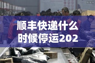 顺丰快递什么时候停运2020/顺丰快递什么时候停运春节