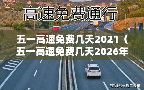 五一高速免费几天2021（五一高速免费几天2026年限行）