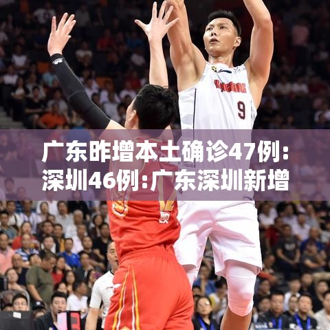 广东昨增本土确诊47例:深圳46例:广东深圳新增1例