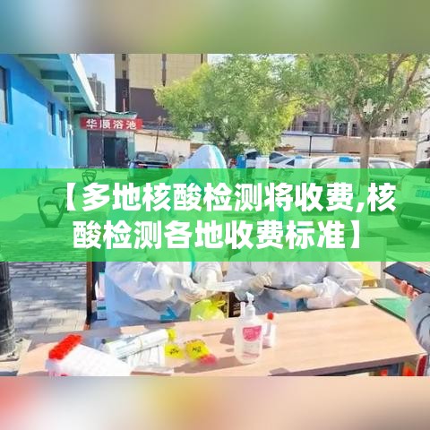 【多地核酸检测将收费,核酸检测各地收费标准】
